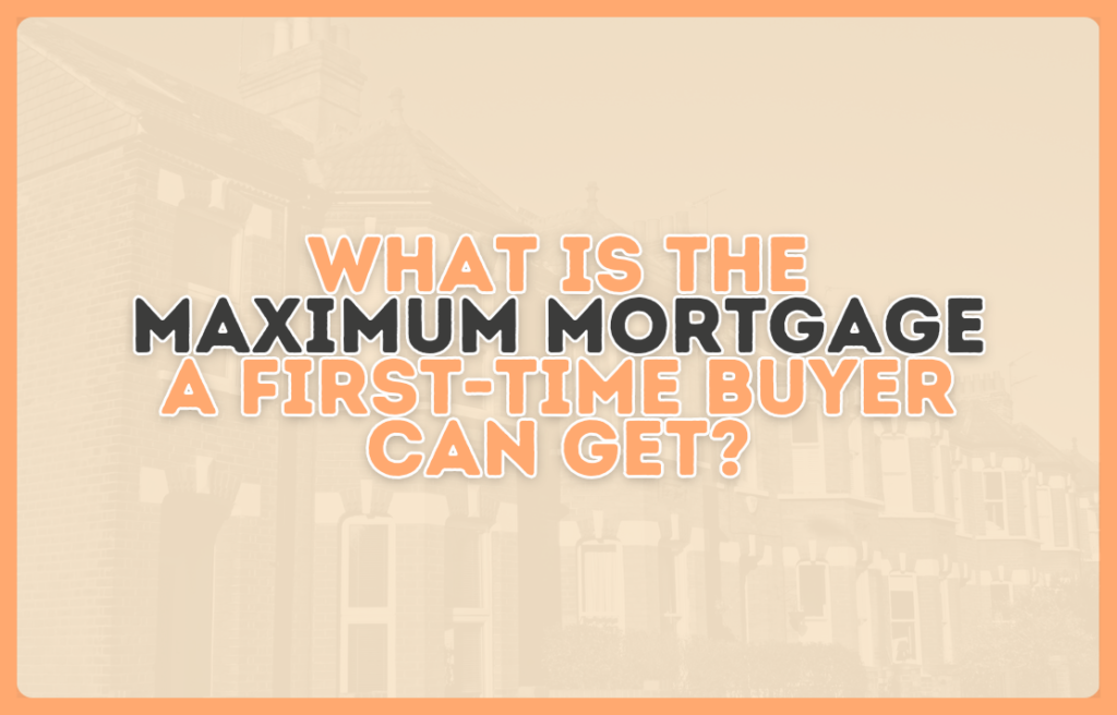 What is the maximum mortgage a first-time buyer can get