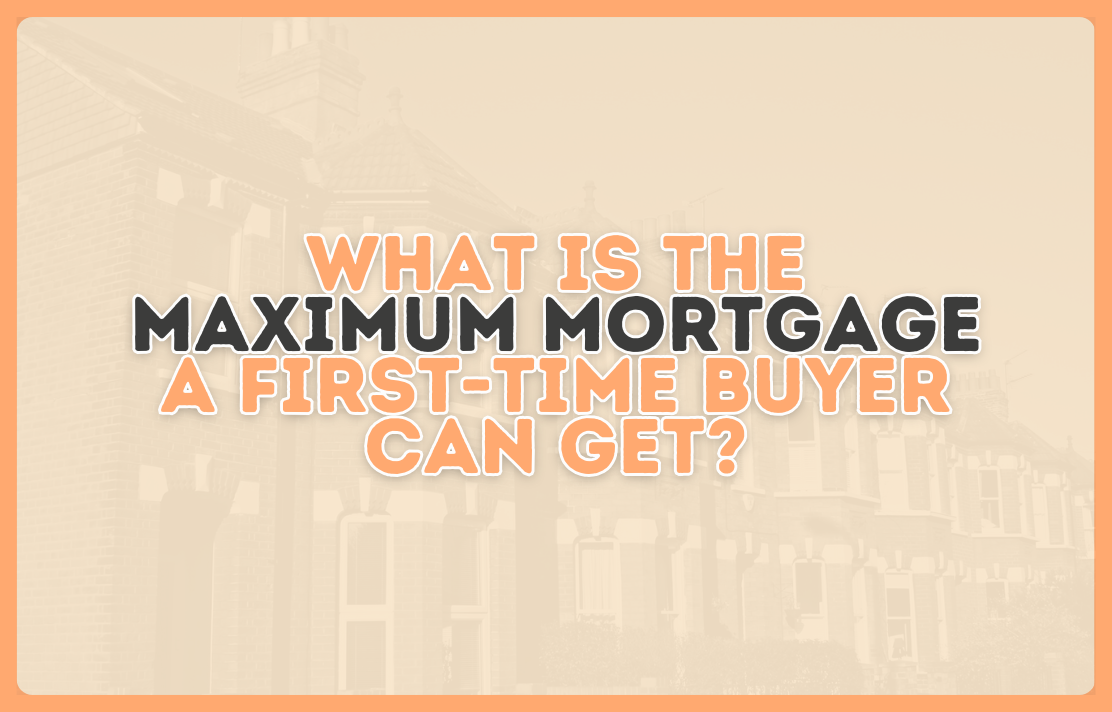 What is the maximum mortgage a first-time buyer can get