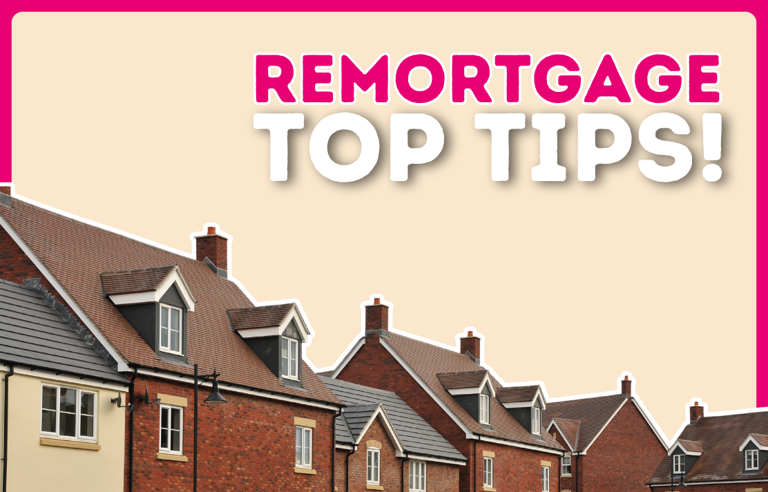 Top Tips For When You Need To Remortgage